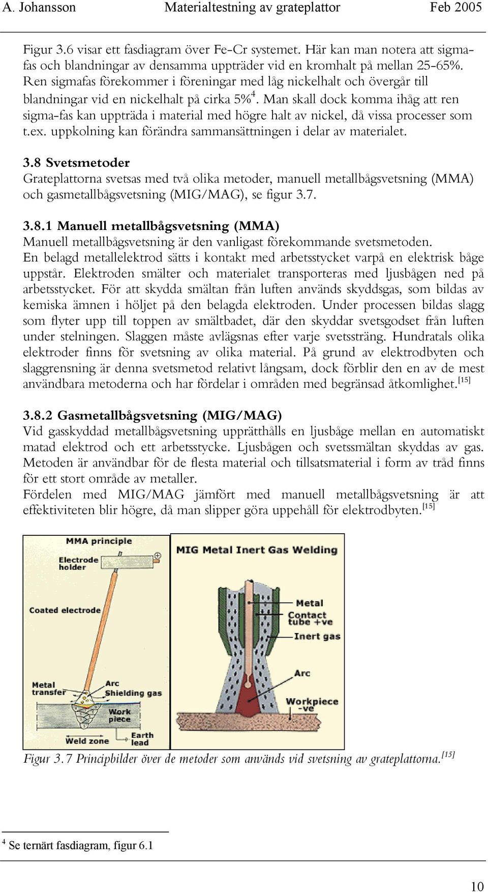 Man skall dock komma ihåg att ren sigma-fas kan uppträda i material med högre halt av nickel, då vissa processer som t.ex. uppkolning kan förändra sammansättningen i delar av materialet. 3.