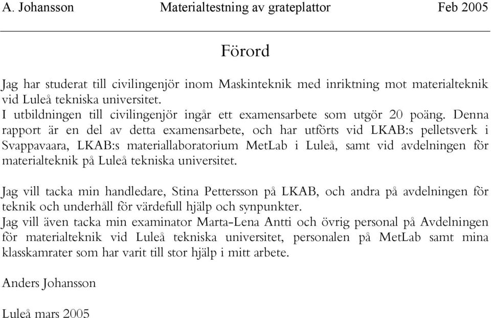 Denna rapport är en del av detta examensarbete, och har utförts vid LKAB:s pelletsverk i Svappavaara, LKAB:s materiallaboratorium MetLab i Luleå, samt vid avdelningen för materialteknik på Luleå