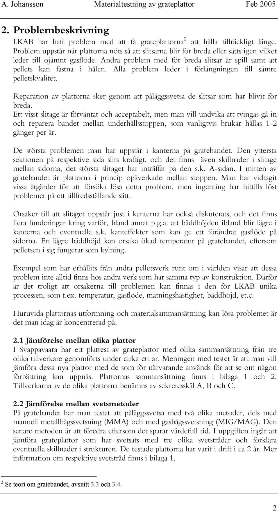 Alla problem leder i förlängningen till sämre pelletskvalitet. Reparation av plattorna sker genom att påläggssvetsa de slitsar som har blivit för breda.