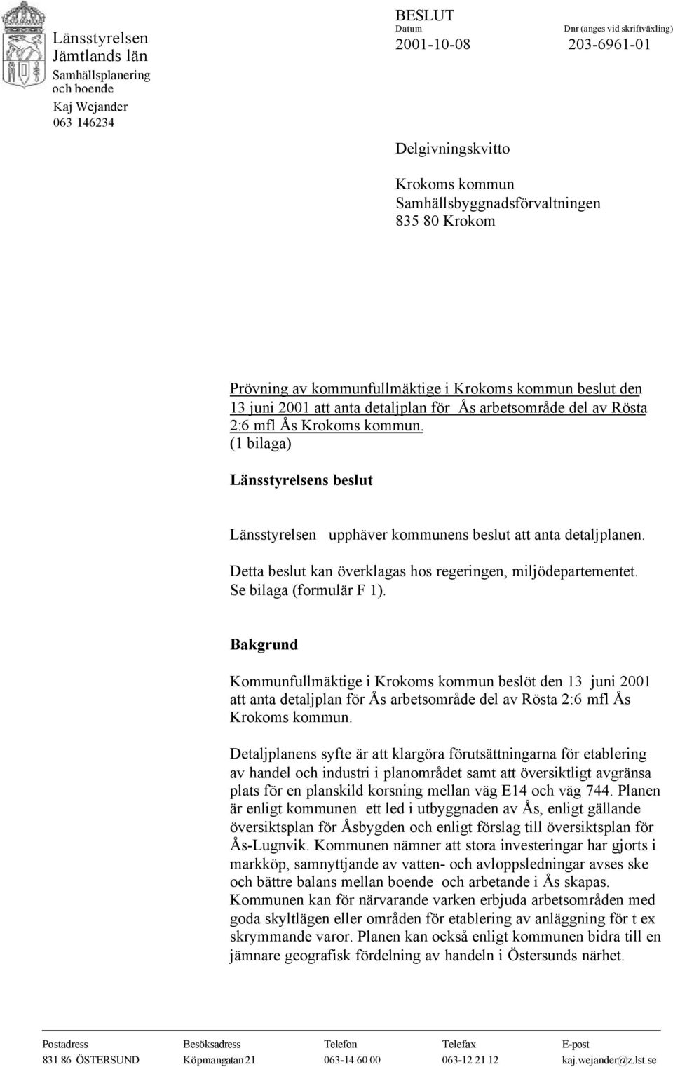 (1 bilaga) Länsstyrelsens beslut Länsstyrelsen upphäver kommunens beslut att anta detaljplanen. Detta beslut kan överklagas hos regeringen, miljödepartementet. Se bilaga (formulär F 1).