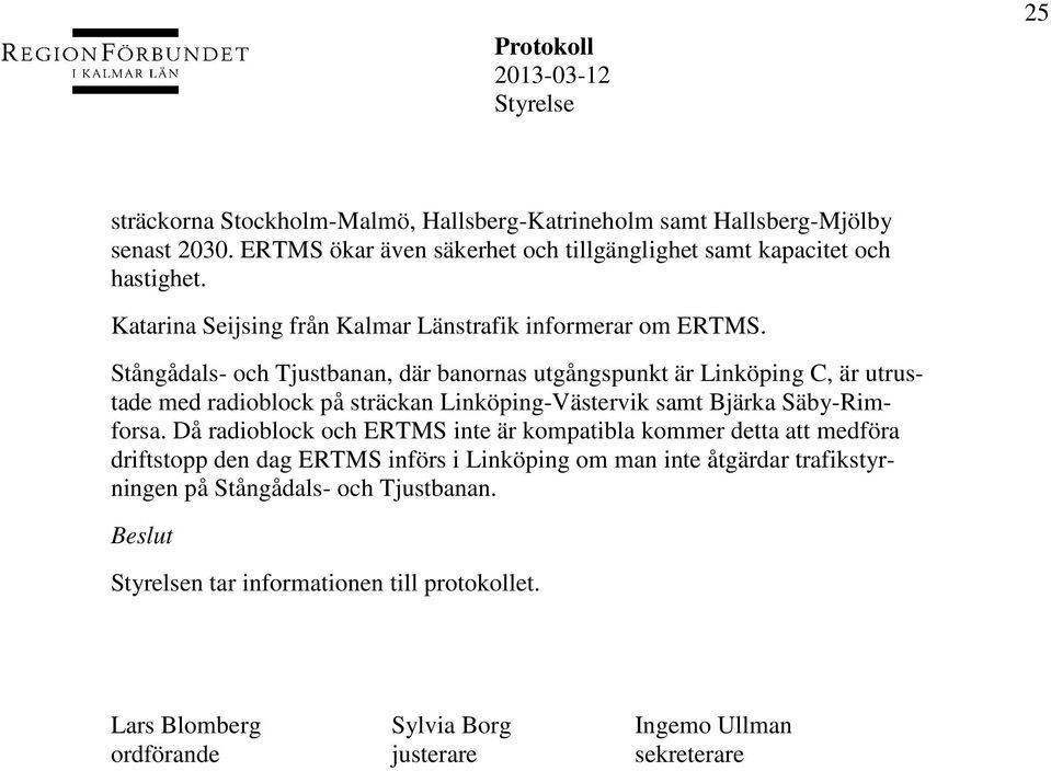 Stångådals- och Tjustbanan, där banornas utgångspunkt är Linköping C, är utrustade med radioblock på sträckan Linköping-Västervik samt Bjärka Säby-Rimforsa.