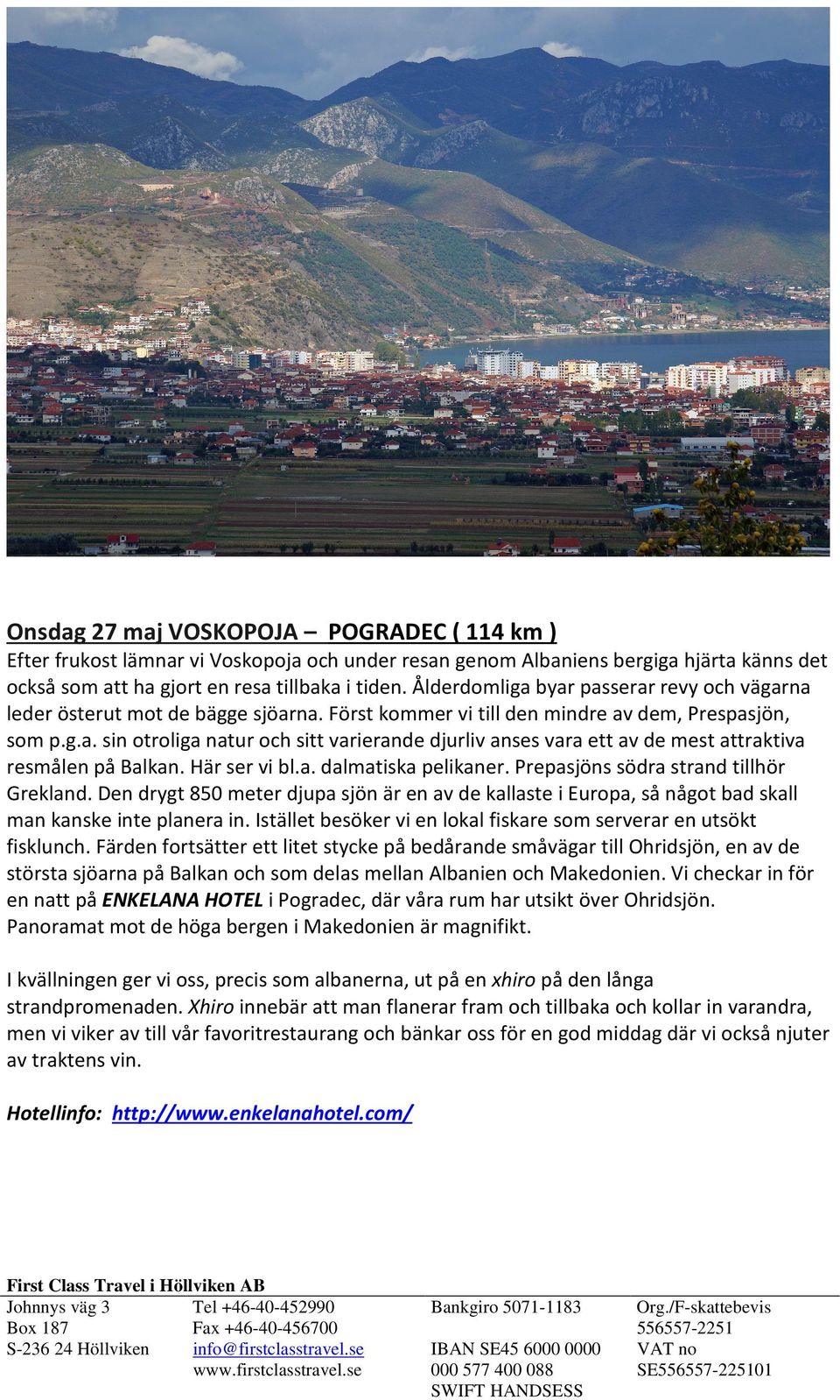 Här ser vi bl.a. dalmatiska pelikaner. Prepasjöns södra strand tillhör Grekland. Den drygt 850 meter djupa sjön är en av de kallaste i Europa, så något bad skall man kanske inte planera in.