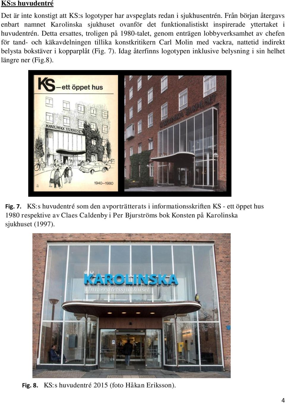 Detta ersattes, troligen på 1980-talet, genom enträgen lobbyverksamhet av chefen för tand- och käkavdelningen tillika konstkritikern Carl Molin med vackra, nattetid indirekt belysta