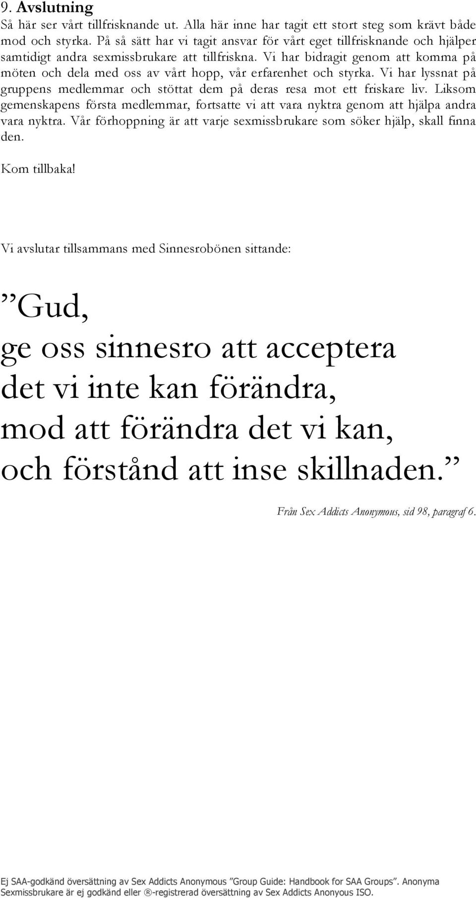 Vi har bidragit genom att komma på möten och dela med oss av vårt hopp, vår erfarenhet och styrka. Vi har lyssnat på gruppens medlemmar och stöttat dem på deras resa mot ett friskare liv.