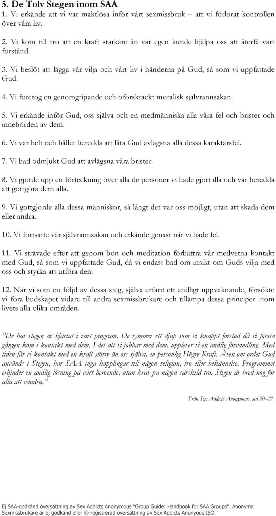 Vi företog en genomgripande och oförskräckt moralisk självrannsakan. 5. Vi erkände inför Gud, oss själva och en medmänniska alla våra fel och brister och innebörden av dem. 6.