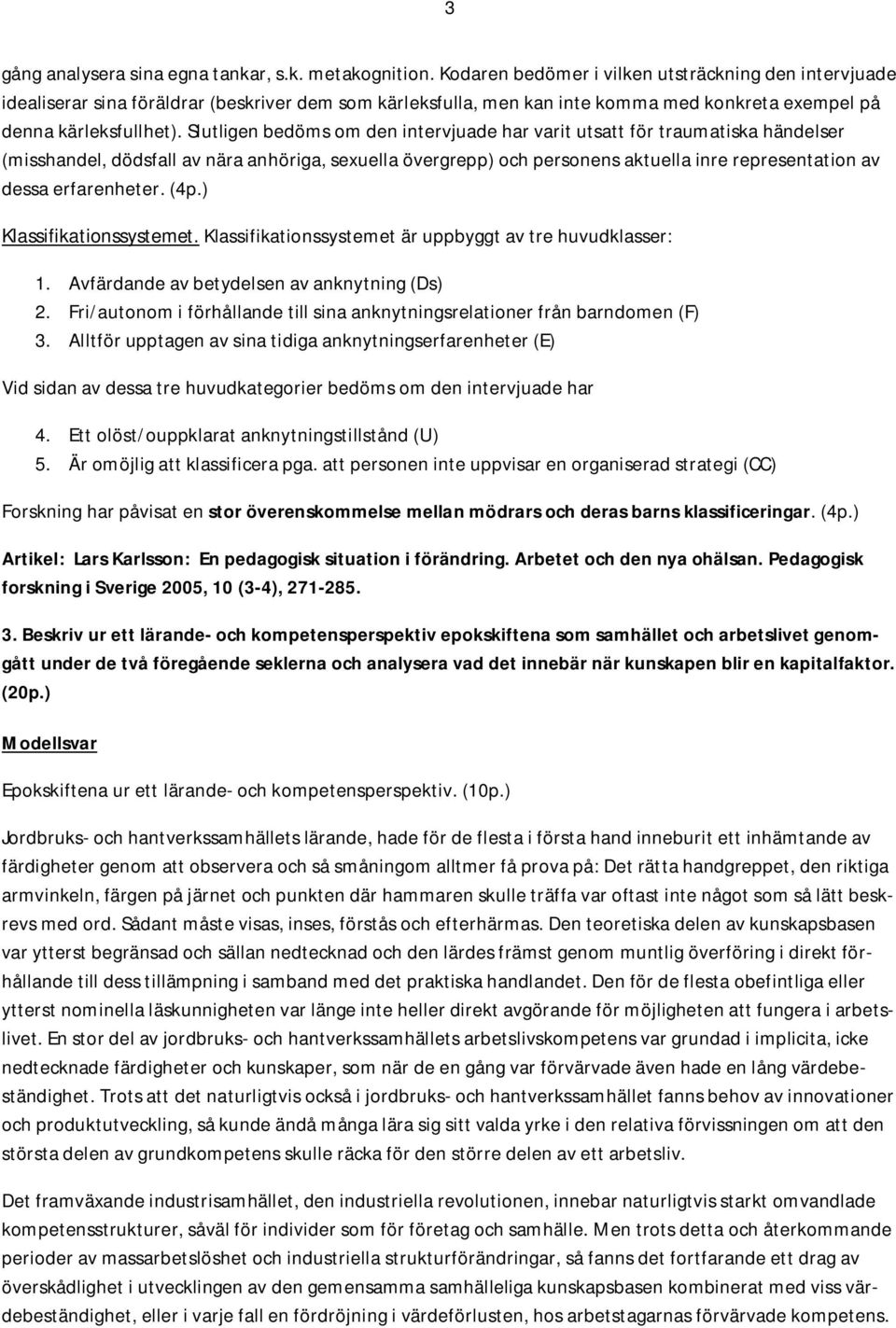 Slutligen bedöms om den intervjuade har varit utsatt för traumatiska händelser (misshandel, dödsfall av nära anhöriga, sexuella övergrepp) och personens aktuella inre representation av dessa