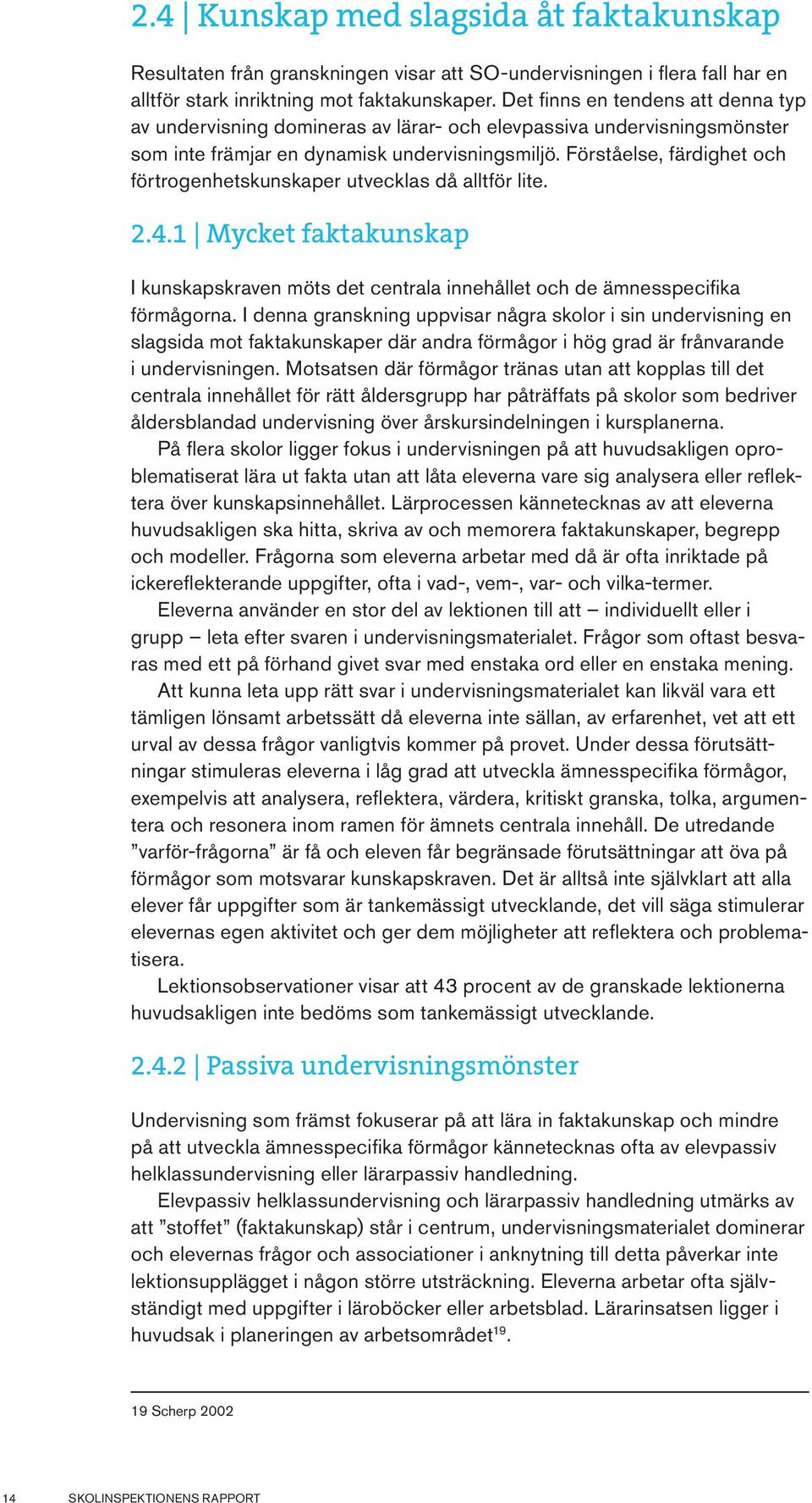Förståelse, färdighet och förtrogenhetskunskaper utvecklas då alltför lite. 2.4.1 Mycket faktakunskap I kunskapskraven möts det centrala innehållet och de ämnesspecifika förmågorna.