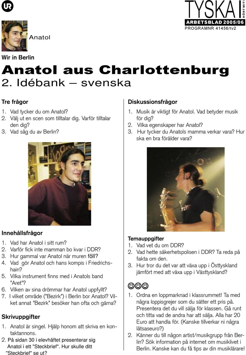 3. Hur gammal var Anatol när muren föll? 4. Vad gör Anatol och hans kompis i Friedrichshain? 5. Vilka instrument finns med i Anatols band Aret? 6. Vilken av sina drömmar har Anatol uppfyllt? 7.