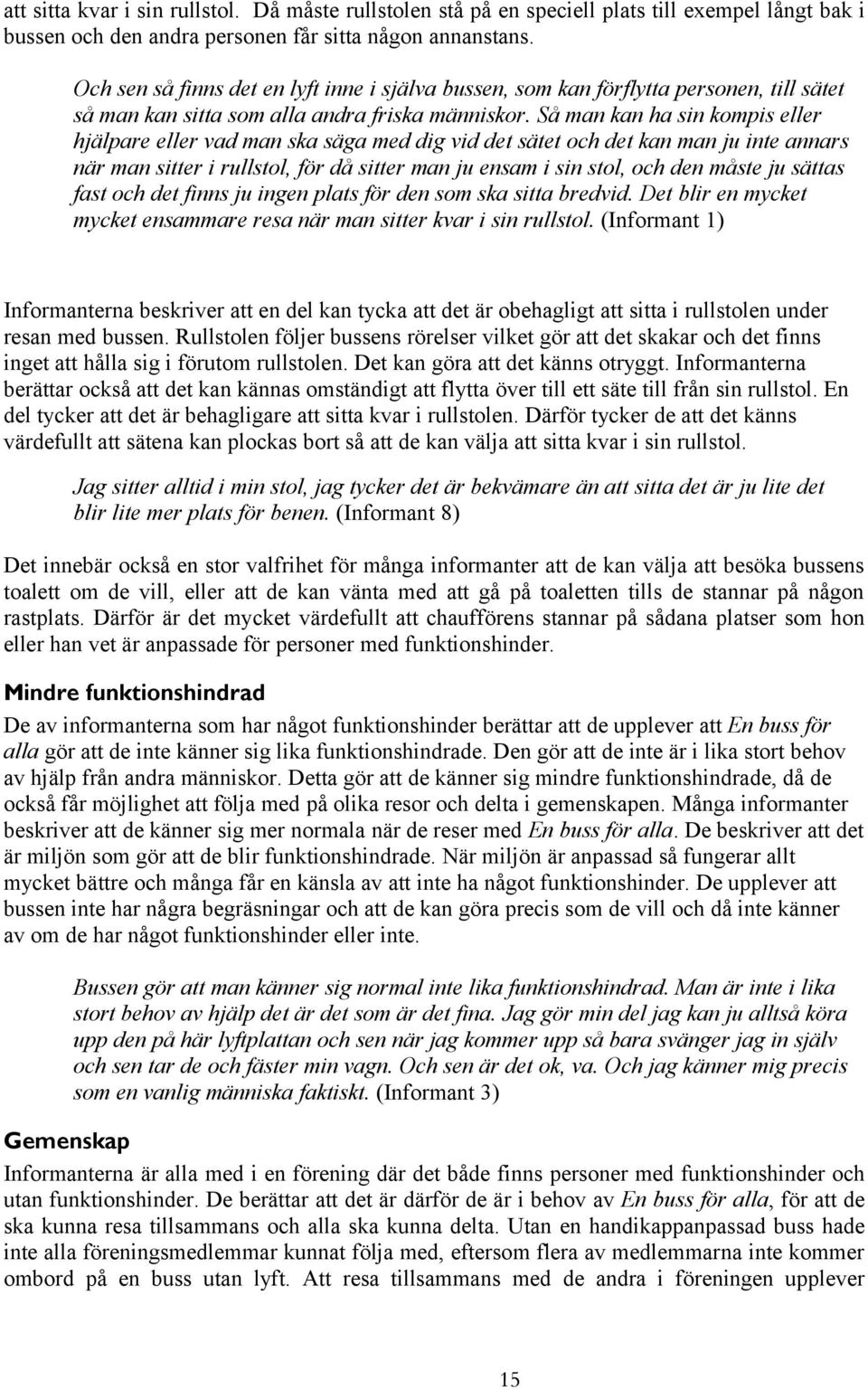 Så man kan ha sin kompis eller hjälpare eller vad man ska säga med dig vid det sätet och det kan man ju inte annars när man sitter i rullstol, för då sitter man ju ensam i sin stol, och den måste ju