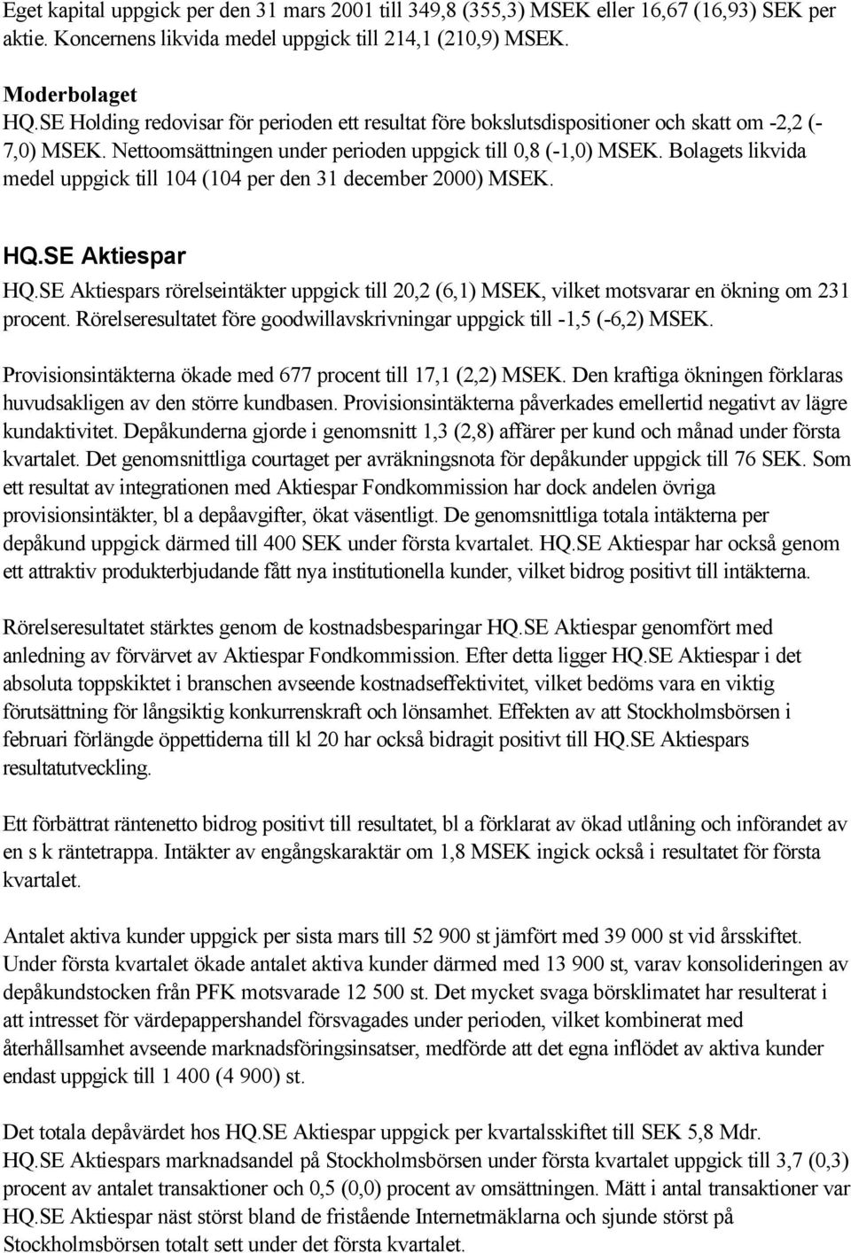 Bolagets likvida medel uppgick till 104 (104 per den 31 december 2000) MSEK. HQ.SE Aktiespar HQ.SE Aktiespars rörelseintäkter uppgick till 20,2 (6,1) MSEK, vilket motsvarar en ökning om 231 procent.