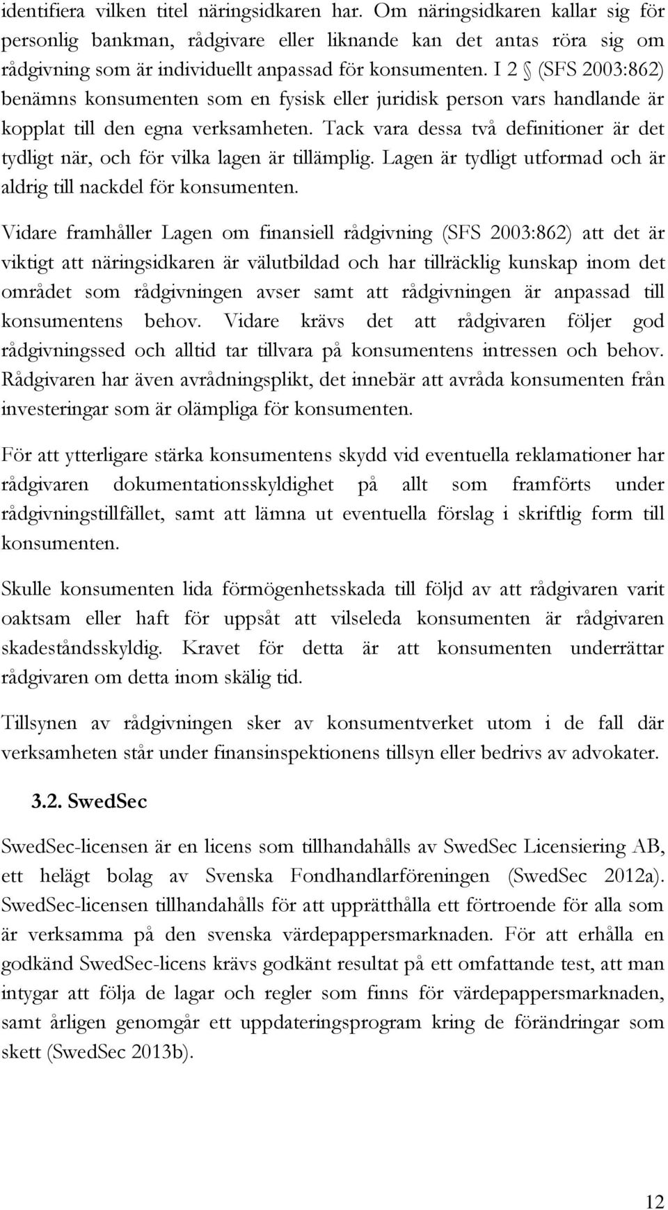 I 2 (SFS 2003:862) benämns konsumenten som en fysisk eller juridisk person vars handlande är kopplat till den egna verksamheten.
