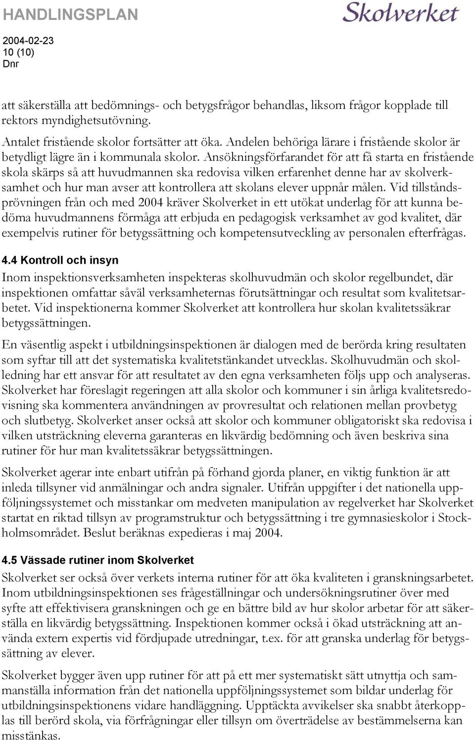 Ansökningsförfarandet för att få starta en fristående skola skärps så att huvudmannen ska redovisa vilken erfarenhet denne har av skolverksamhet och hur man avser att kontrollera att skolans elever