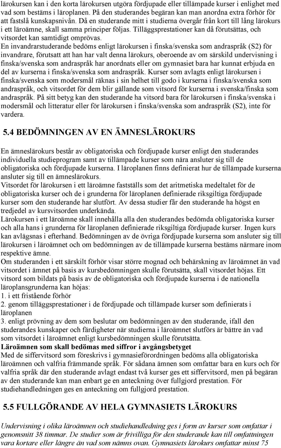 Då en studerande mitt i studierna övergår från kort till lång lärokurs i ett läroämne, skall samma principer följas. Tilläggsprestationer kan då förutsättas, och vitsordet kan samtidigt omprövas.