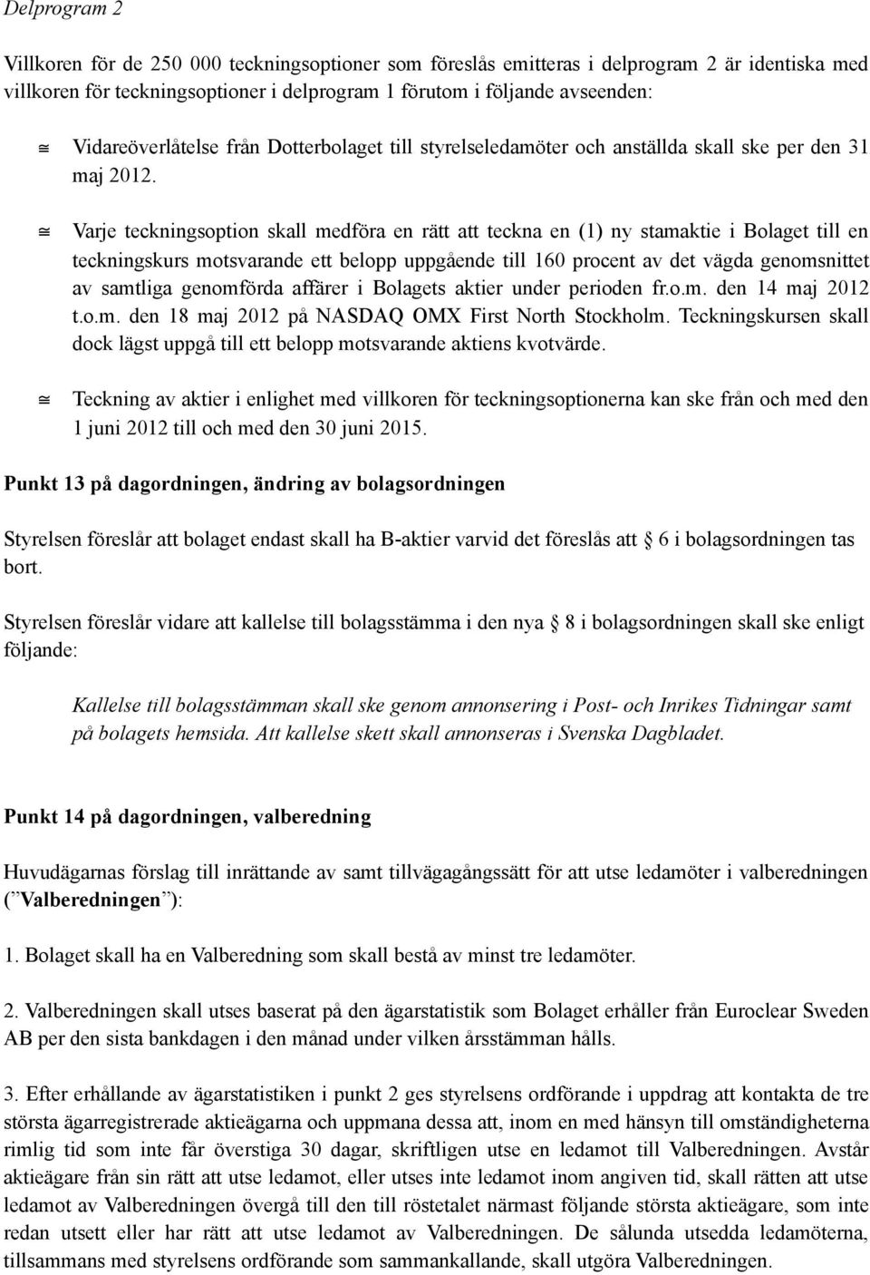 Varje teckningsoption skall medföra en rätt att teckna en (1) ny stamaktie i Bolaget till en teckningskurs motsvarande ett belopp uppgående till 160 procent av det vägda genomsnittet av samtliga