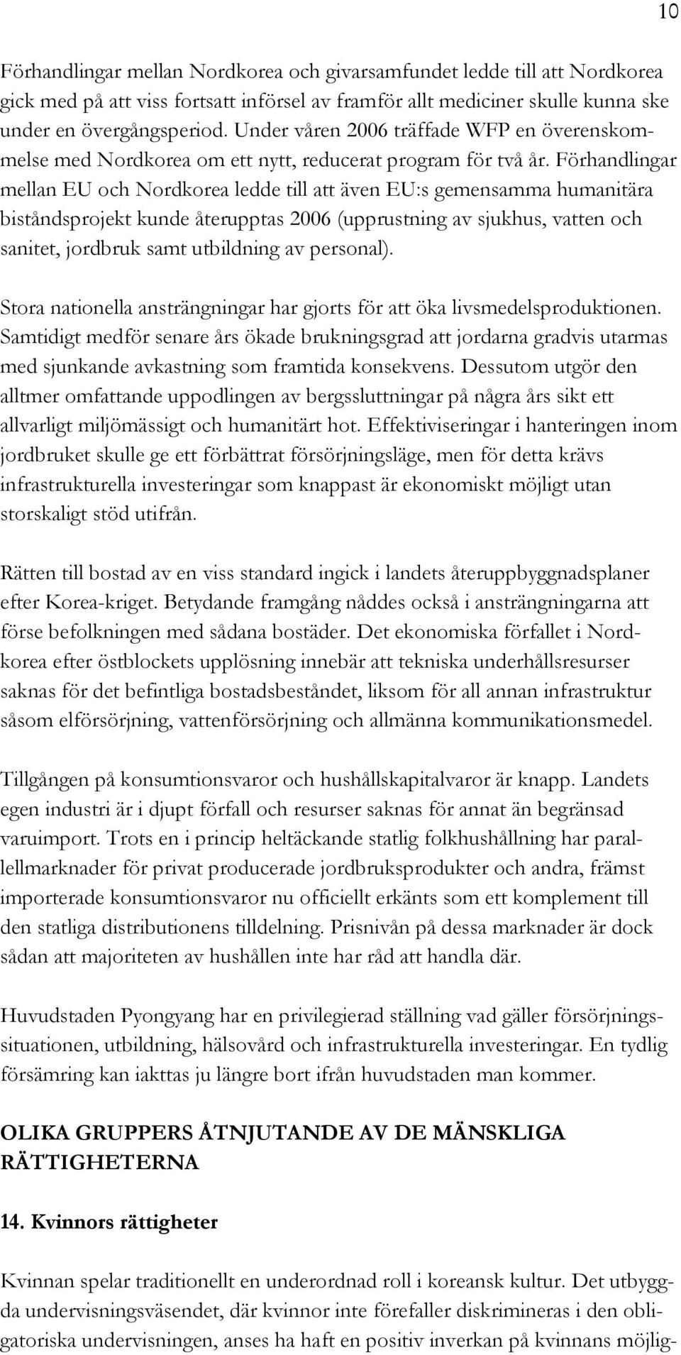 Förhandlingar mellan EU och Nordkorea ledde till att även EU:s gemensamma humanitära biståndsprojekt kunde återupptas 2006 (upprustning av sjukhus, vatten och sanitet, jordbruk samt utbildning av