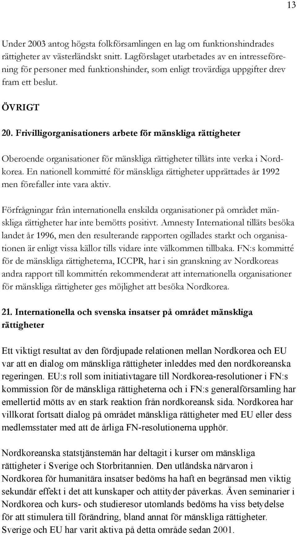 Frivilligorganisationers arbete för mänskliga rättigheter Oberoende organisationer för mänskliga rättigheter tillåts inte verka i Nordkorea.