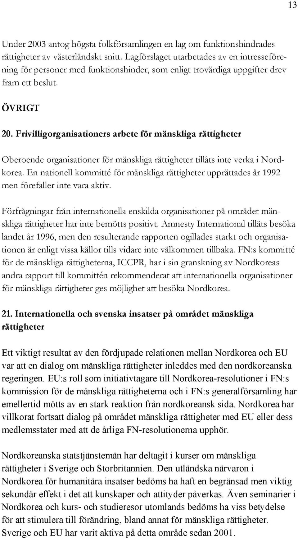 Frivilligorganisationers arbete för mänskliga rättigheter Oberoende organisationer för mänskliga rättigheter tillåts inte verka i Nordkorea.