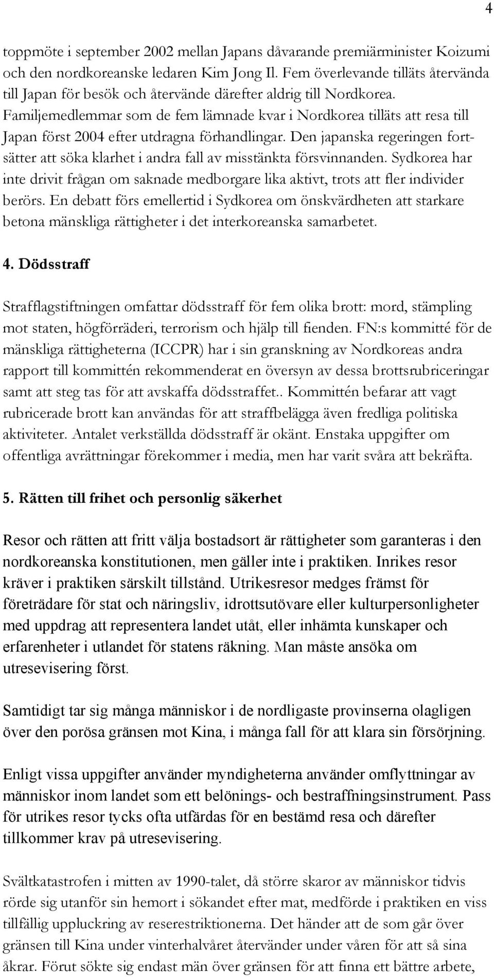 Familjemedlemmar som de fem lämnade kvar i Nordkorea tilläts att resa till Japan först 2004 efter utdragna förhandlingar.