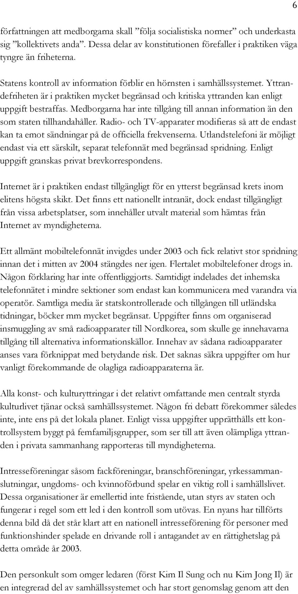 Medborgarna har inte tillgång till annan information än den som staten tillhandahåller. Radio- och TV-apparater modifieras så att de endast kan ta emot sändningar på de officiella frekvenserna.