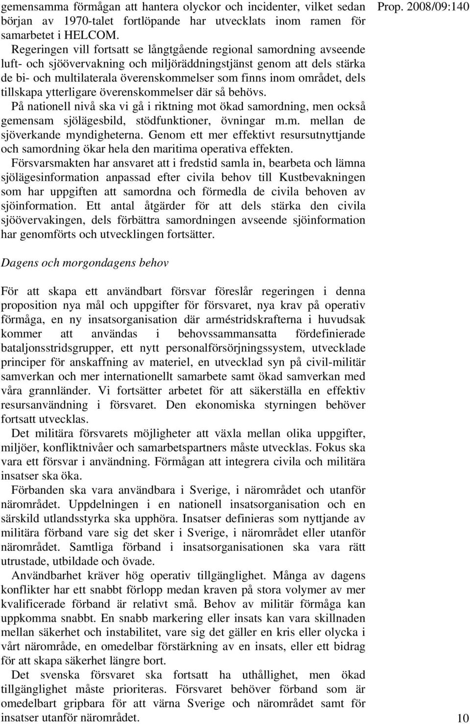 området, dels tillskapa ytterligare överenskommelser där så behövs. På nationell nivå ska vi gå i riktning mot ökad samordning, men också gemensam sjölägesbild, stödfunktioner, övningar m.m. mellan de sjöverkande myndigheterna.