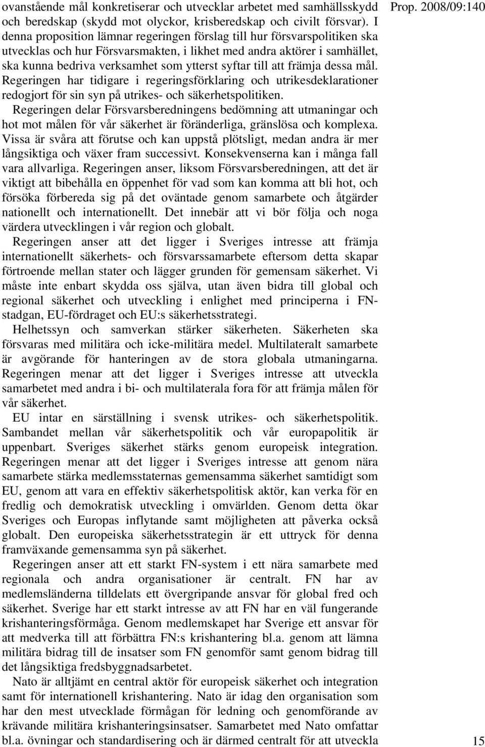 till att främja dessa mål. Regeringen har tidigare i regeringsförklaring och utrikesdeklarationer redogjort för sin syn på utrikes- och säkerhetspolitiken.
