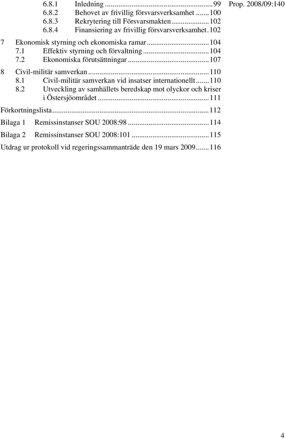 1 Civil-militär samverkan vid insatser internationellt...110 8.2 Utveckling av samhällets beredskap mot olyckor och kriser i Östersjöområdet...111 Förkortningslista.