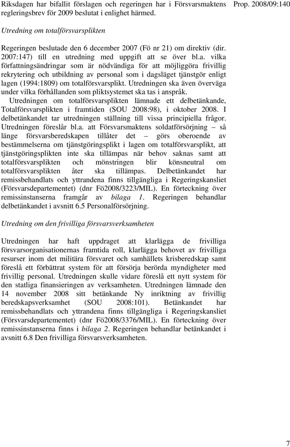 försvarsplikten Regeringen beslutade den 6 december 2007 (Fö nr 21) om direktiv (dir. 2007:147) till en utredning med uppgift att se över bl.a. vilka författningsändringar som är nödvändiga för att möjliggöra frivillig rekrytering och utbildning av personal som i dagsläget tjänstgör enligt lagen (1994:1809) om totalförsvarsplikt.