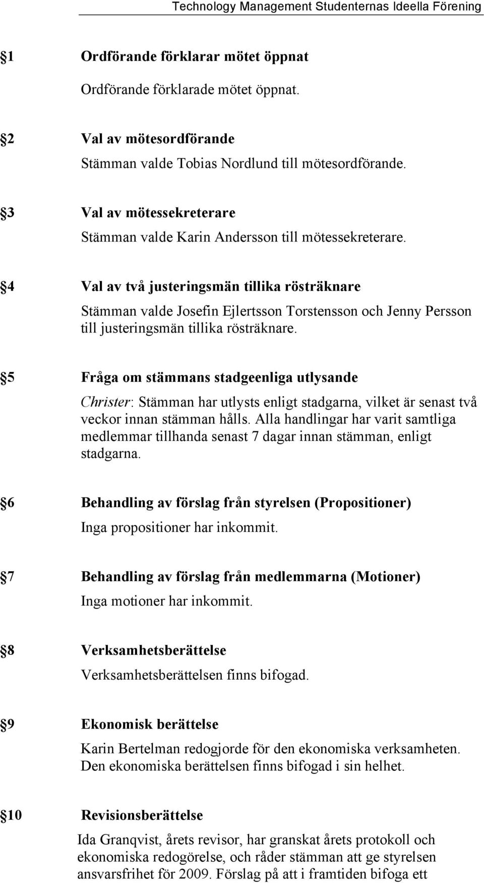 4 Val av två justeringsmän tillika rösträknare Stämman valde Josefin Ejlertsson Torstensson och Jenny Persson till justeringsmän tillika rösträknare.