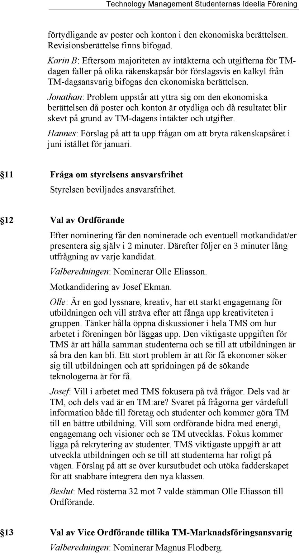 Jonathan: Problem uppstår att yttra sig om den ekonomiska berättelsen då poster och konton är otydliga och då resultatet blir skevt på grund av TM-dagens intäkter och utgifter.