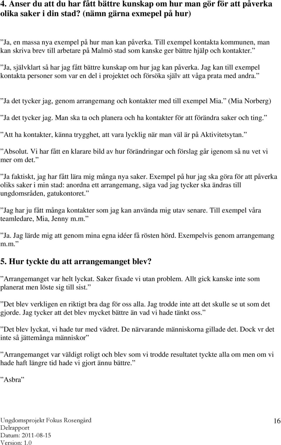 Jag kan till exempel kontakta personer som var en del i projektet och försöka själv att våga prata med andra. Ja det tycker jag, genom arrangemang och kontakter med till exempel Mia.