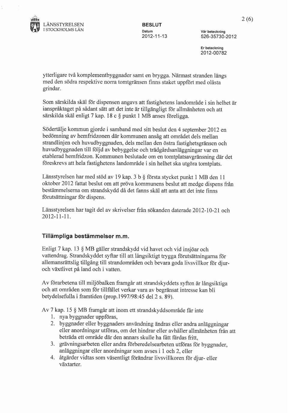 Som särskilda skal för dispensen angavs att fastighetens landområde i sin helhet är ianspråktaget på sådant sätt att det inte är tillgängligt for allmänheten och att särskilda skal enligt 7 kap.