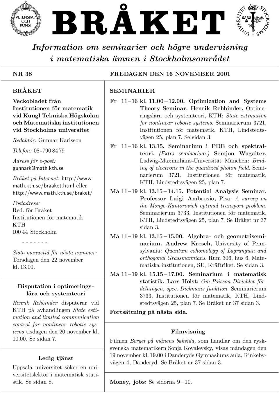 html eller http://www.math.kth.se/braket/ Postadress: Red. för Bra ket Institutionen för matematik KTH 100 44 Stockholm - - - - - - - Sista manustid för nästa nummer: Torsdagen den 22 november kl. 13.