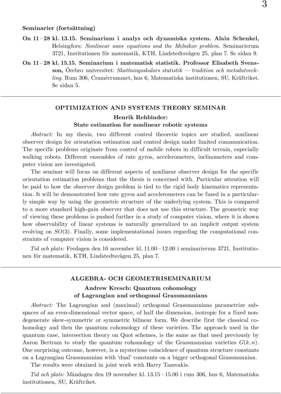 Professor Elisabeth Svensson, Ȯ rebro universitet: Skattningsskalors statistik tradition och metodutveckling. Rum 306, Cramérrummet, hus 6, Matematiska institutionen, SU, Kräftriket. Se sidan 5.