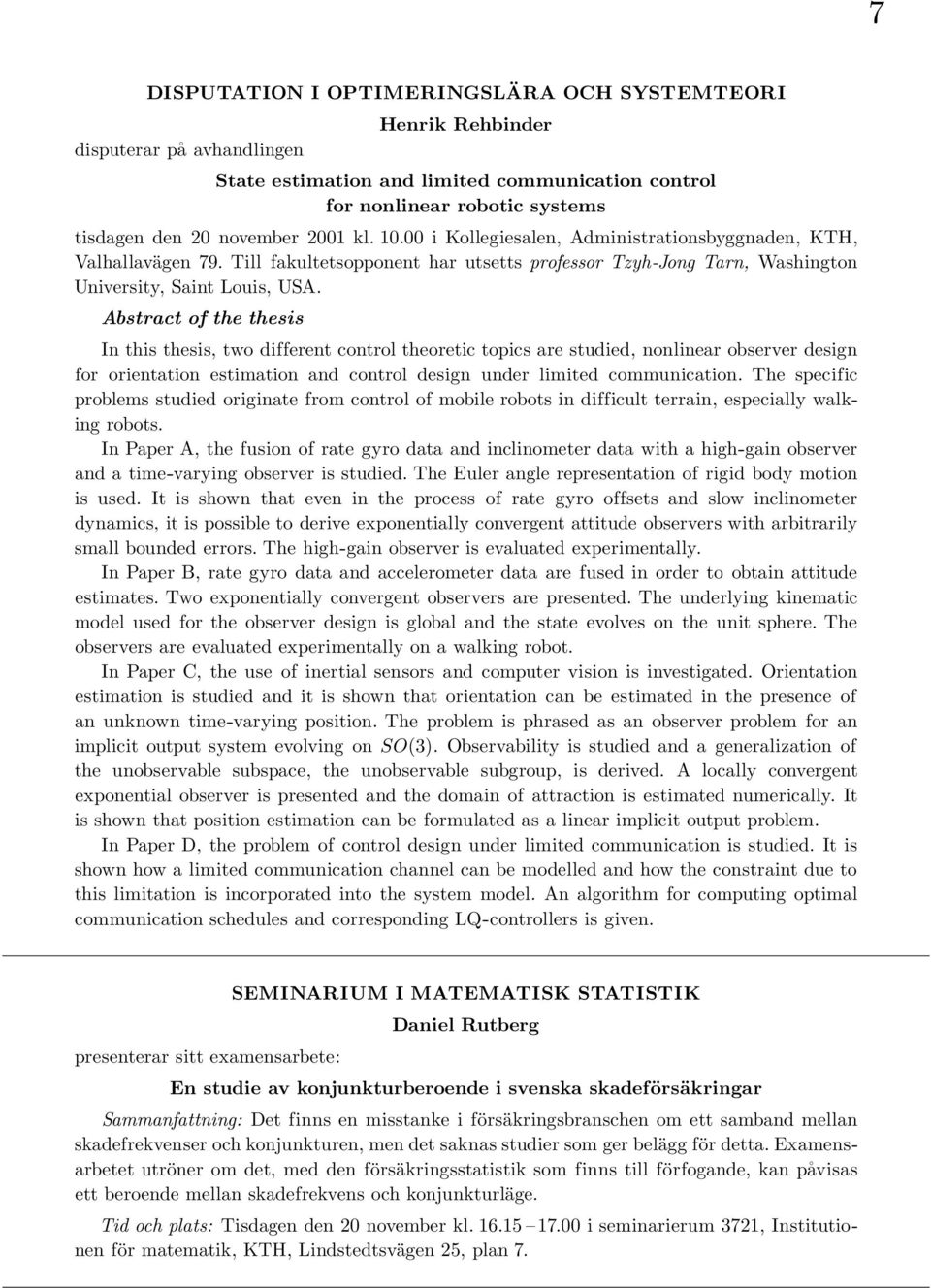 Abstract of the thesis In this thesis, two different control theoretic topics are studied, nonlinear observer design for orientation estimation and control design under limited communication.