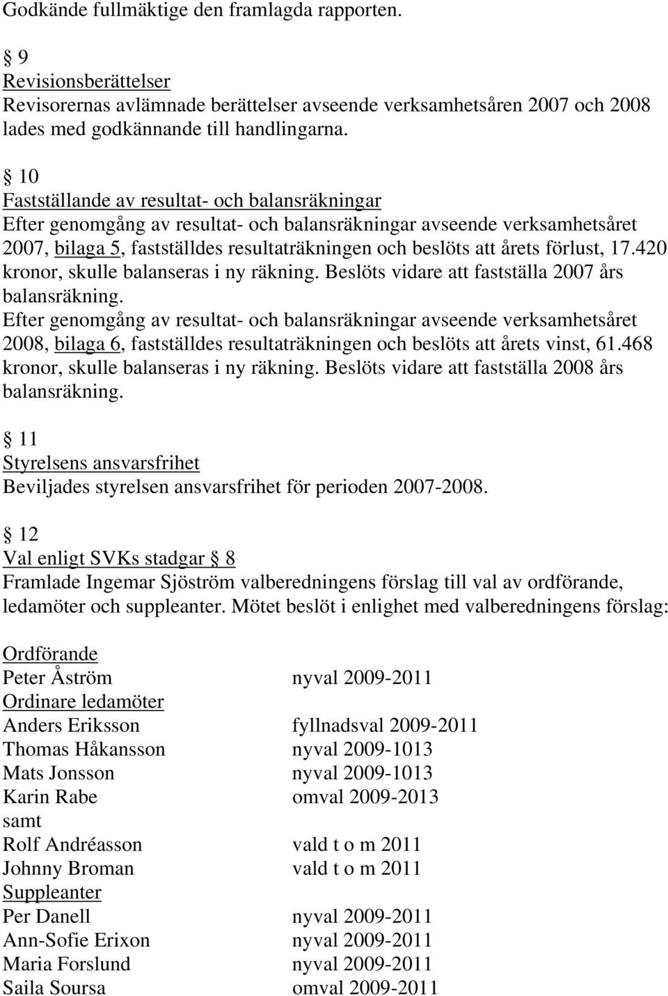 förlust, 17.420 kronor, skulle balanseras i ny räkning. Beslöts vidare att fastställa 2007 års balansräkning.