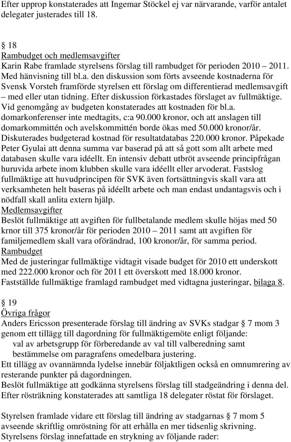 Efter diskussion förkastades förslaget av fullmäktige. Vid genomgång av budgeten konstaterades att kostnaden för bl.a. domarkonferenser inte medtagits, c:a 90.