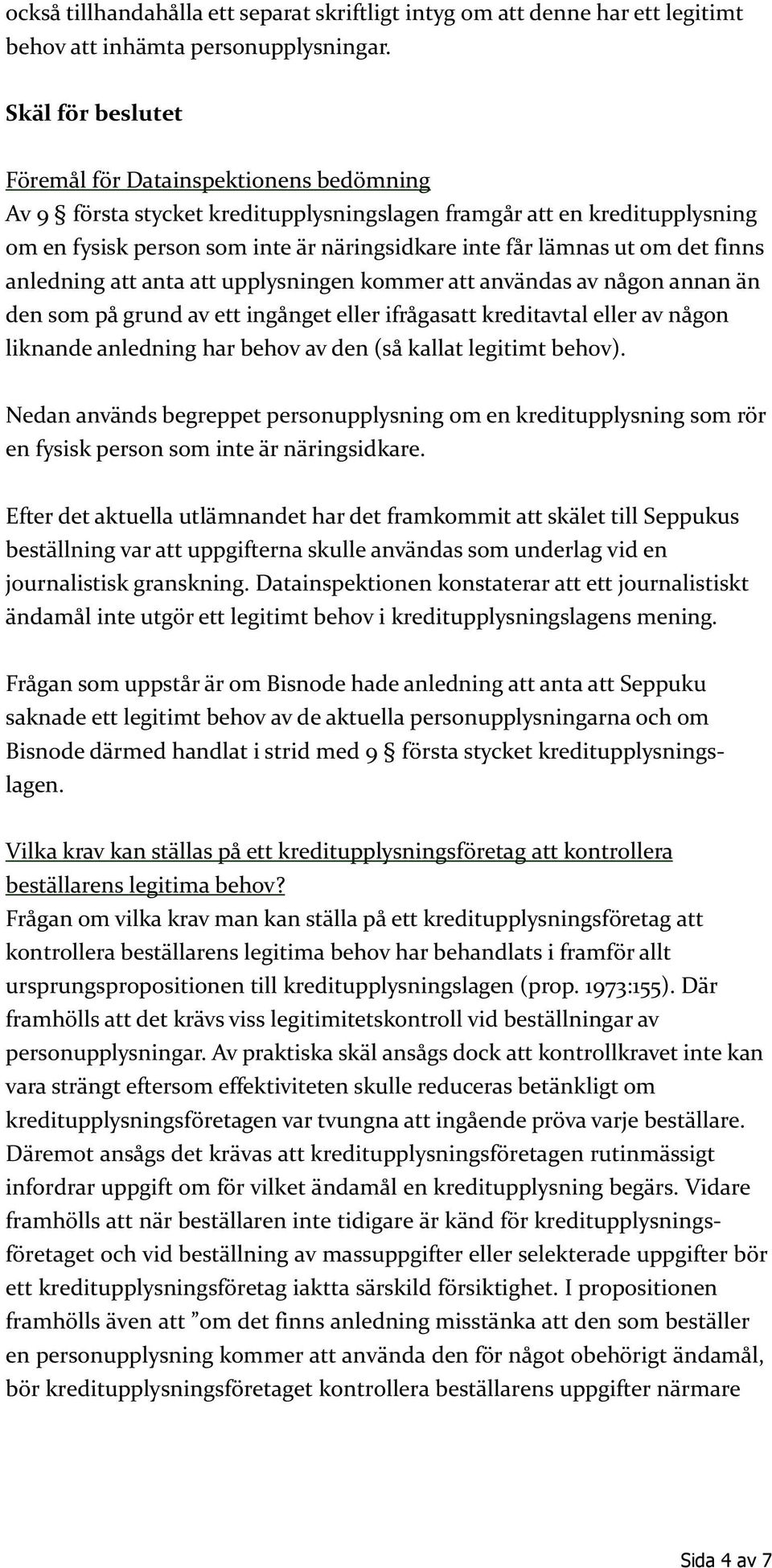 om det finns anledning att anta att upplysningen kommer att användas av någon annan än den som på grund av ett ingånget eller ifrågasatt kreditavtal eller av någon liknande anledning har behov av den