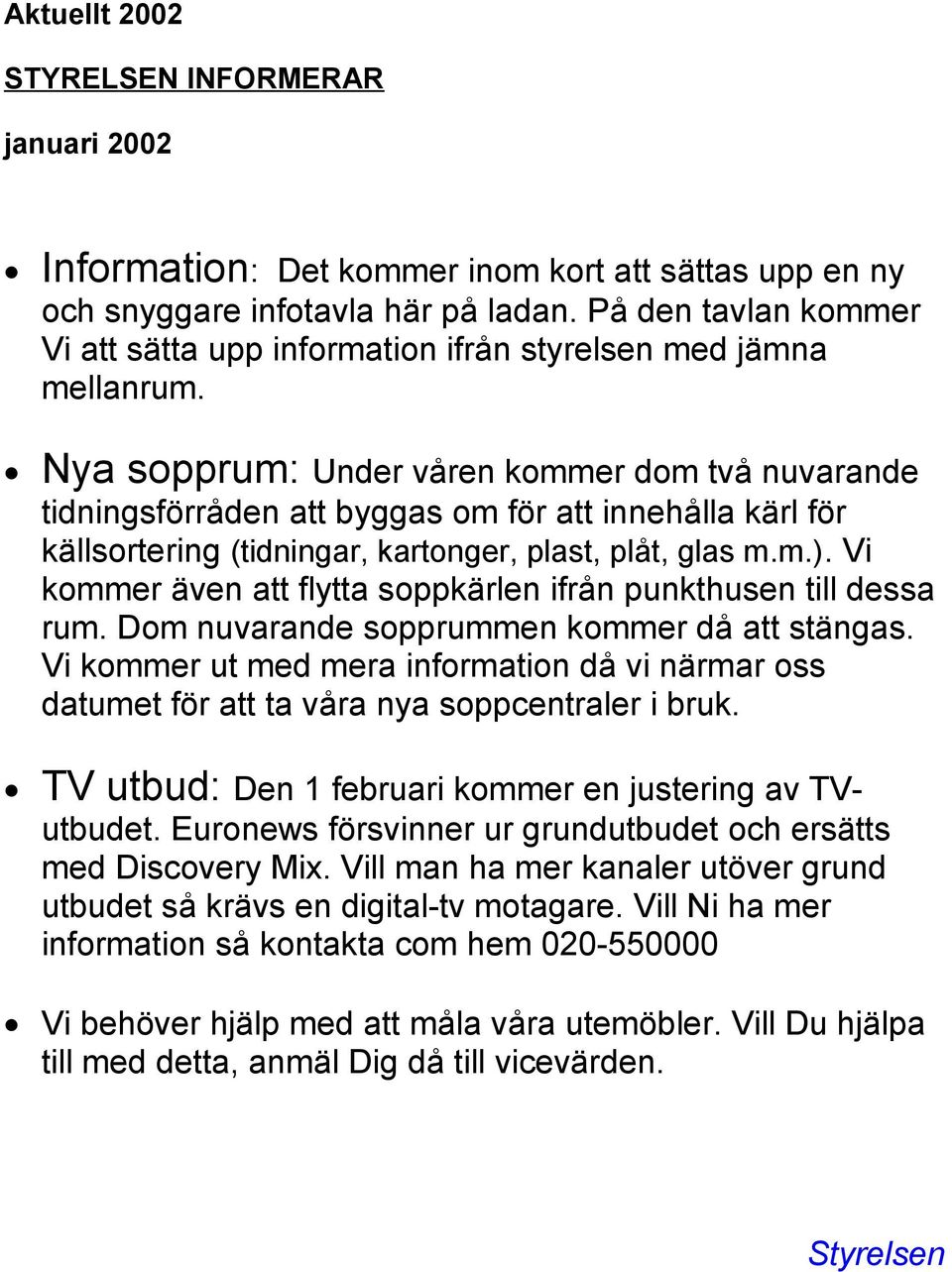 Nya sopprum: Under våren kommer dom två nuvarande tidningsförråden att byggas om för att innehålla kärl för källsortering (tidningar, kartonger, plast, plåt, glas m.m.).