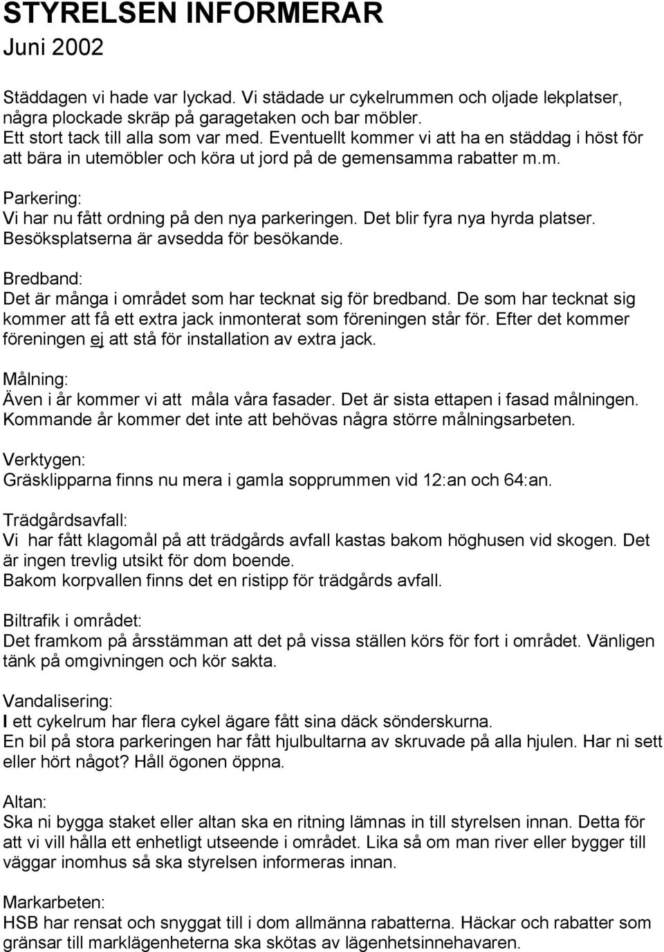 Det blir fyra nya hyrda platser. Besöksplatserna är avsedda för besökande. Bredband: Det är många i området som har tecknat sig för bredband.