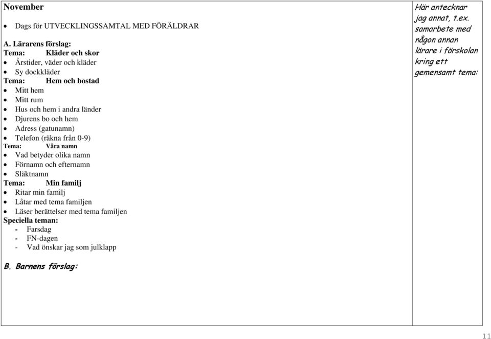 bo och hem Adress (gatunamn) Telefon (räkna från 0-9) Tema: Våra namn Vad betyder olika namn Förnamn och efternamn Släktnamn Tema: Min familj Ritar min