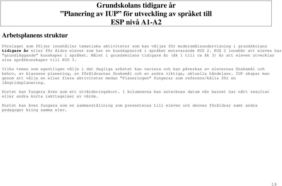 Målet i grundskolans tidigare år (åk 1 till ca åk 3) är att eleven utvecklar sina språkkunskaper till KUS 3.