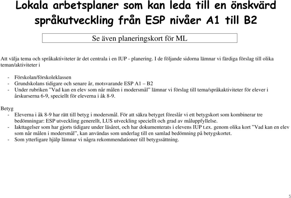 elev som når målen i modersmål lämnar vi förslag till tema/språkaktiviteter för elever i årskurserna 6-9, speciellt för eleverna i åk 8-9. Betyg - Eleverna i åk 8-9 har rätt till betyg i modersmål.