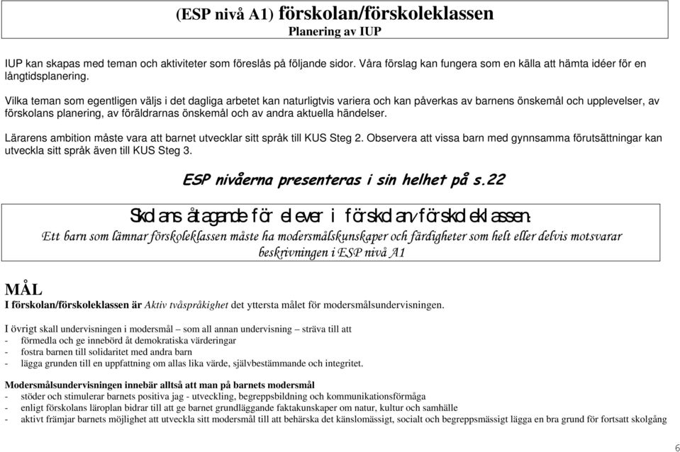 Vilka teman som egentligen väljs i det dagliga arbetet kan naturligtvis variera och kan påverkas av barnens önskemål och upplevelser, av förskolans planering, av föräldrarnas önskemål och av andra