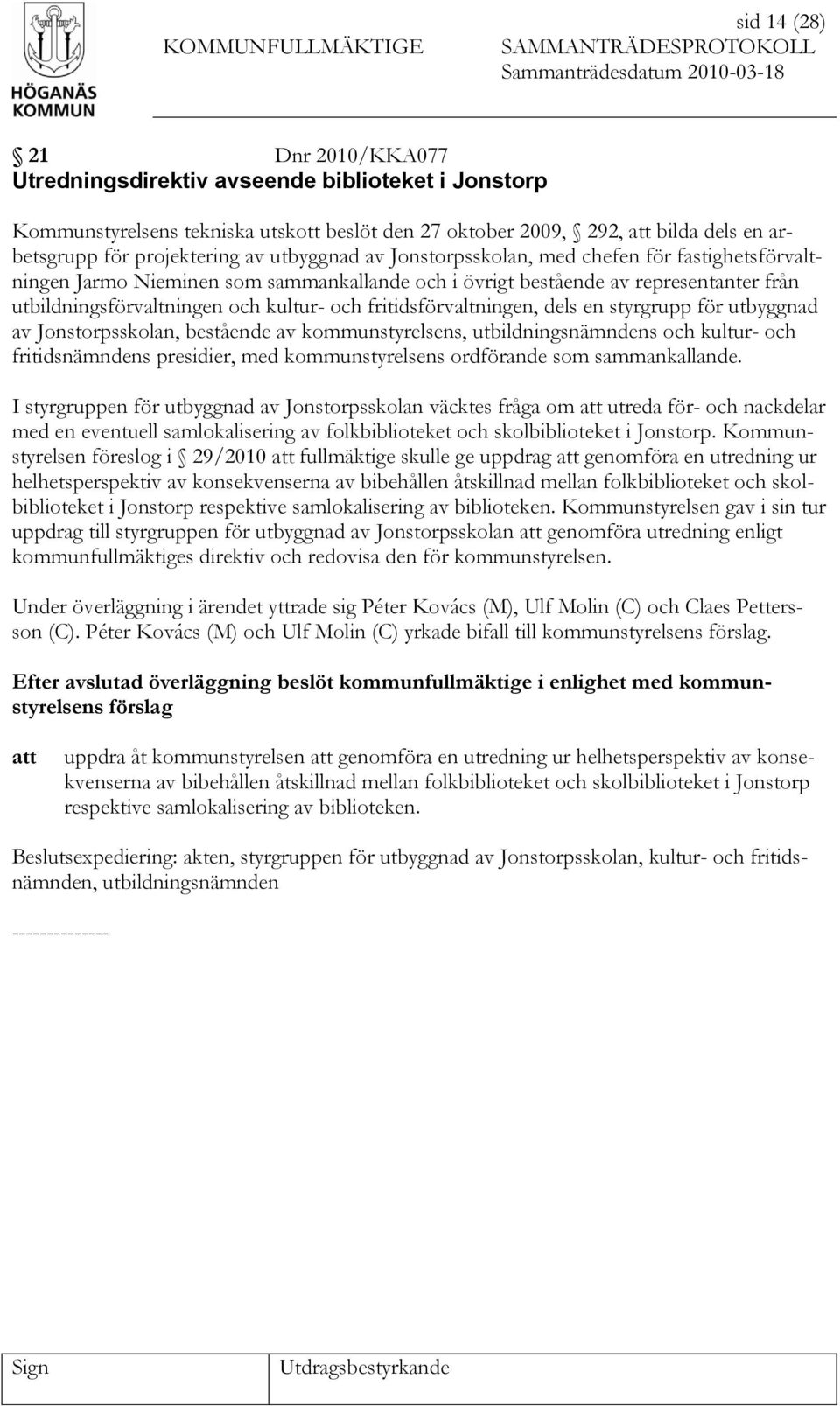 fritidsförvaltningen, dels en styrgrupp för utbyggnad av Jonstorpsskolan, bestående av kommunstyrelsens, utbildningsnämndens och kultur- och fritidsnämndens presidier, med kommunstyrelsens ordförande