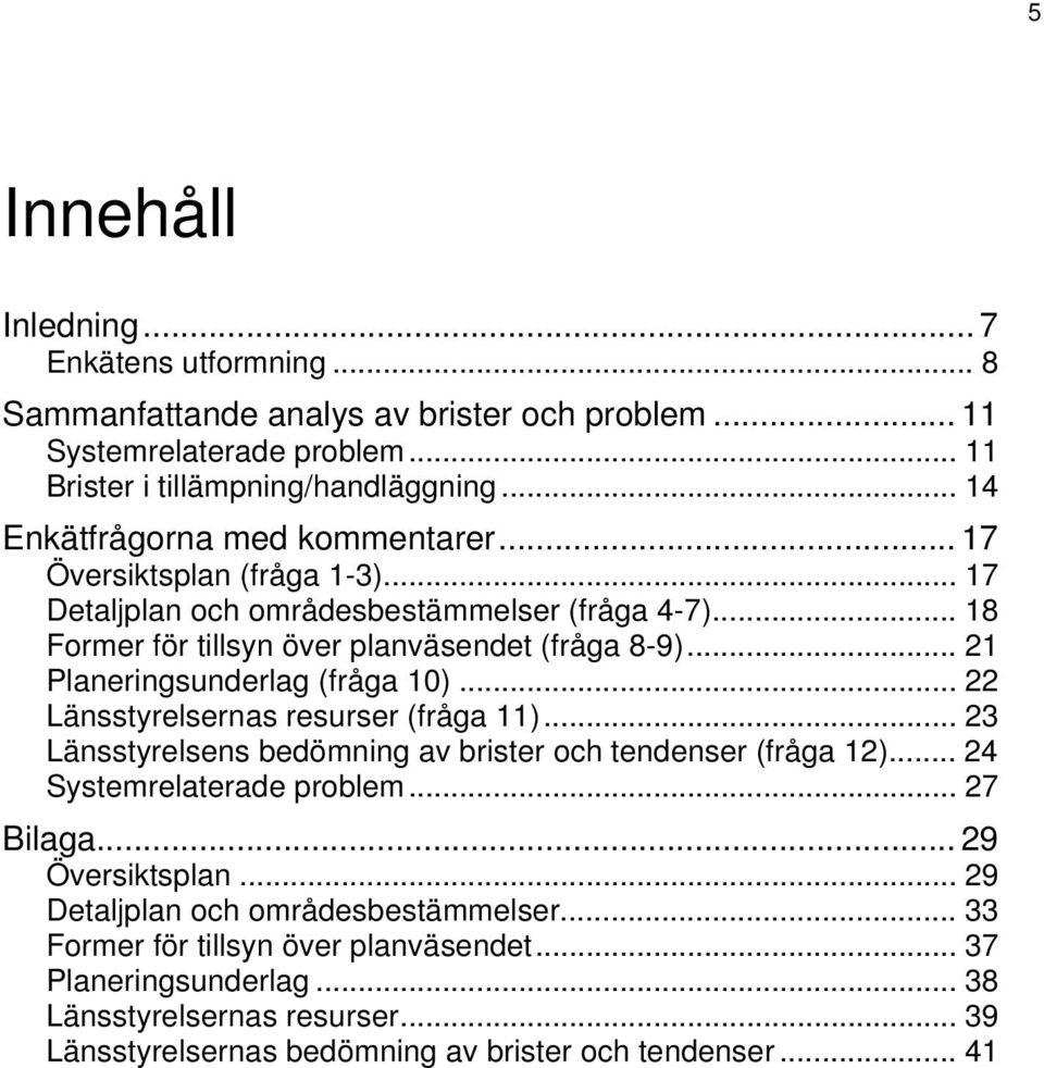 .. 21 Planeringsunderlag (fråga 10)... 22 Länsstyrelsernas resurser (fråga 11)... 23 Länsstyrelsens bedömning av brister och tendenser (fråga 12)... 24 Systemrelaterade problem... 27 Bilaga.