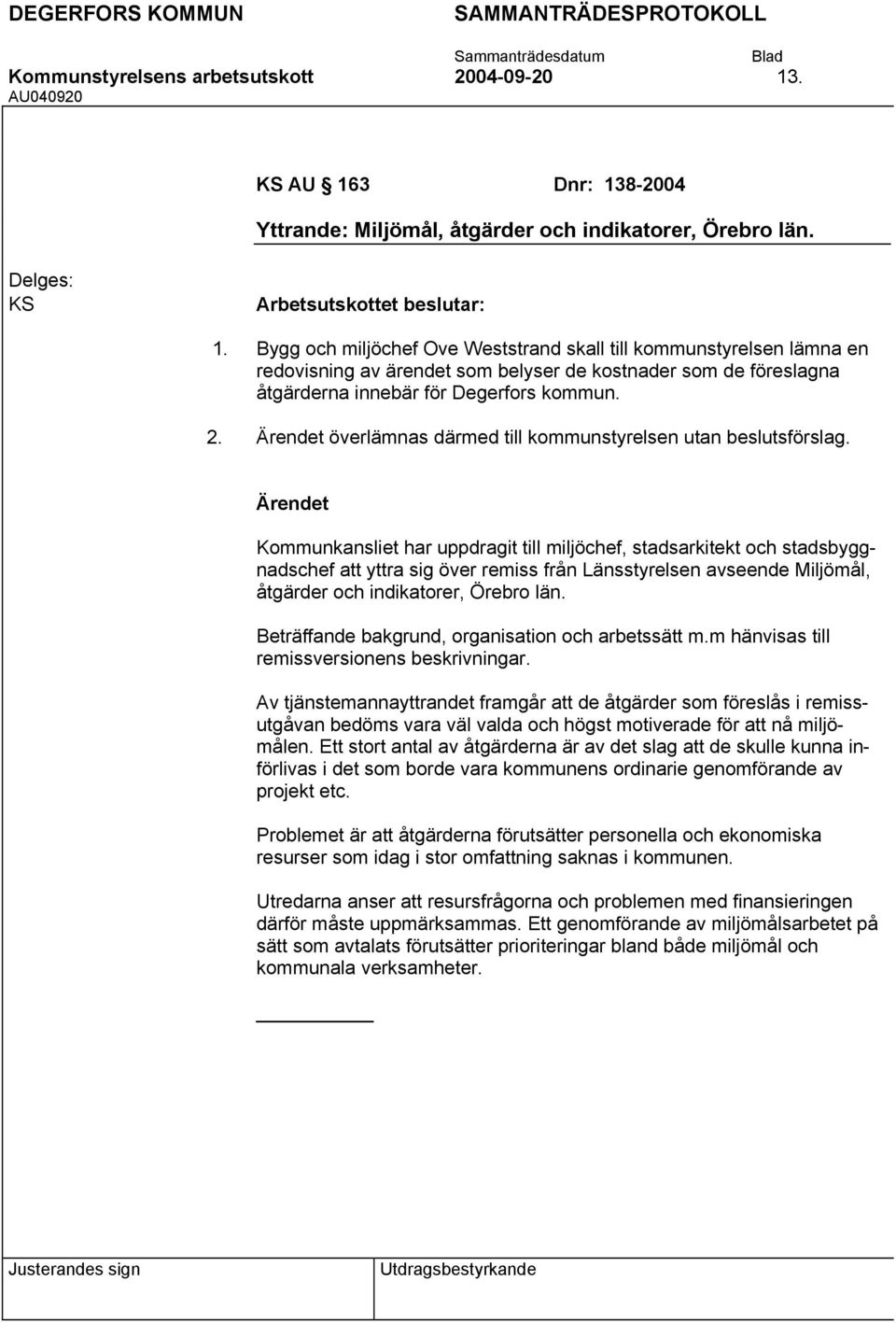 Bygg och miljöchef Ove Weststrand skall till kommunstyrelsen lämna en redovisning av ärendet som belyser de kostnader som de föreslagna åtgärderna innebär för Degerfors kommun.