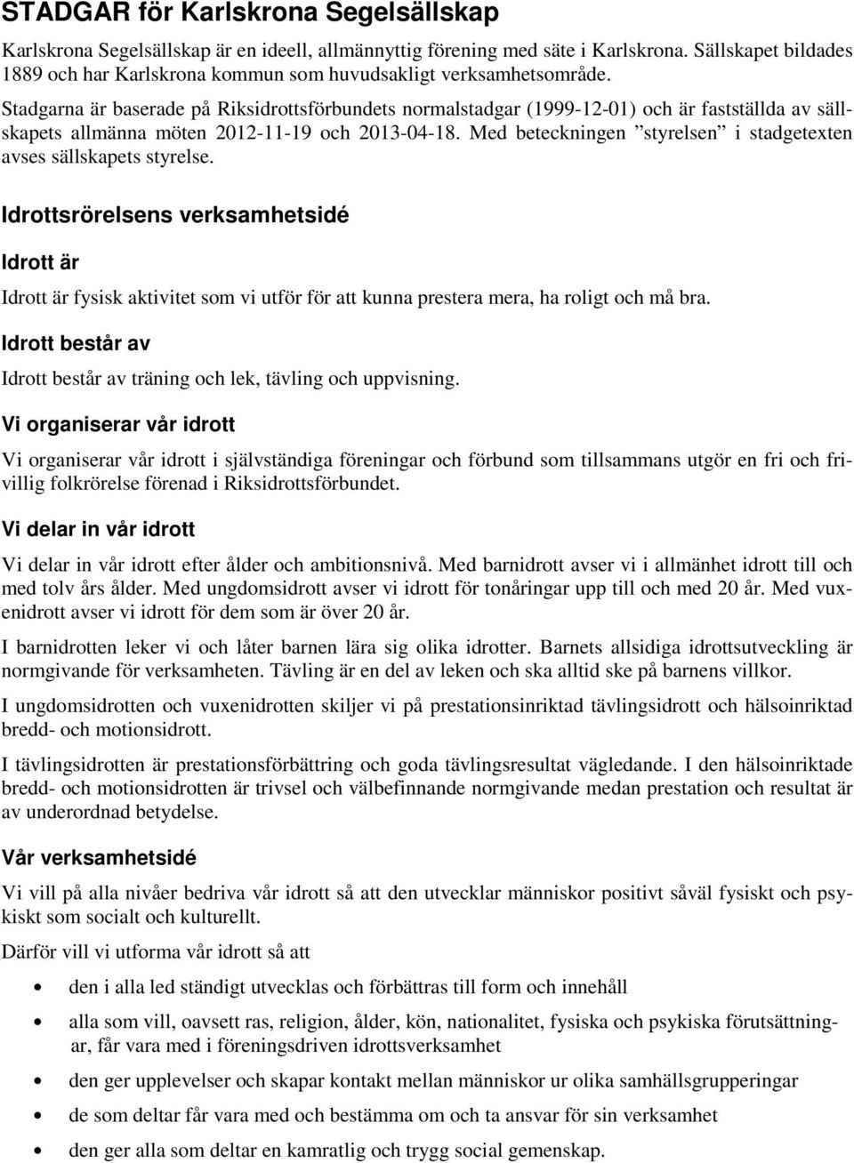 Stadgarna är baserade på Riksidrottsförbundets normalstadgar (1999-12-01) och är fastställda av sällskapets allmänna möten 2012-11-19 och 2013-04-18.