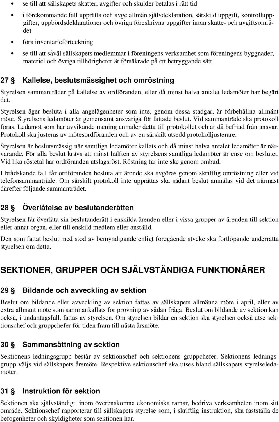 tillhörigheter är försäkrade på ett betryggande sätt 27 Kallelse, beslutsmässighet och omröstning Styrelsen sammanträder på kallelse av ordföranden, eller då minst halva antalet ledamöter har begärt