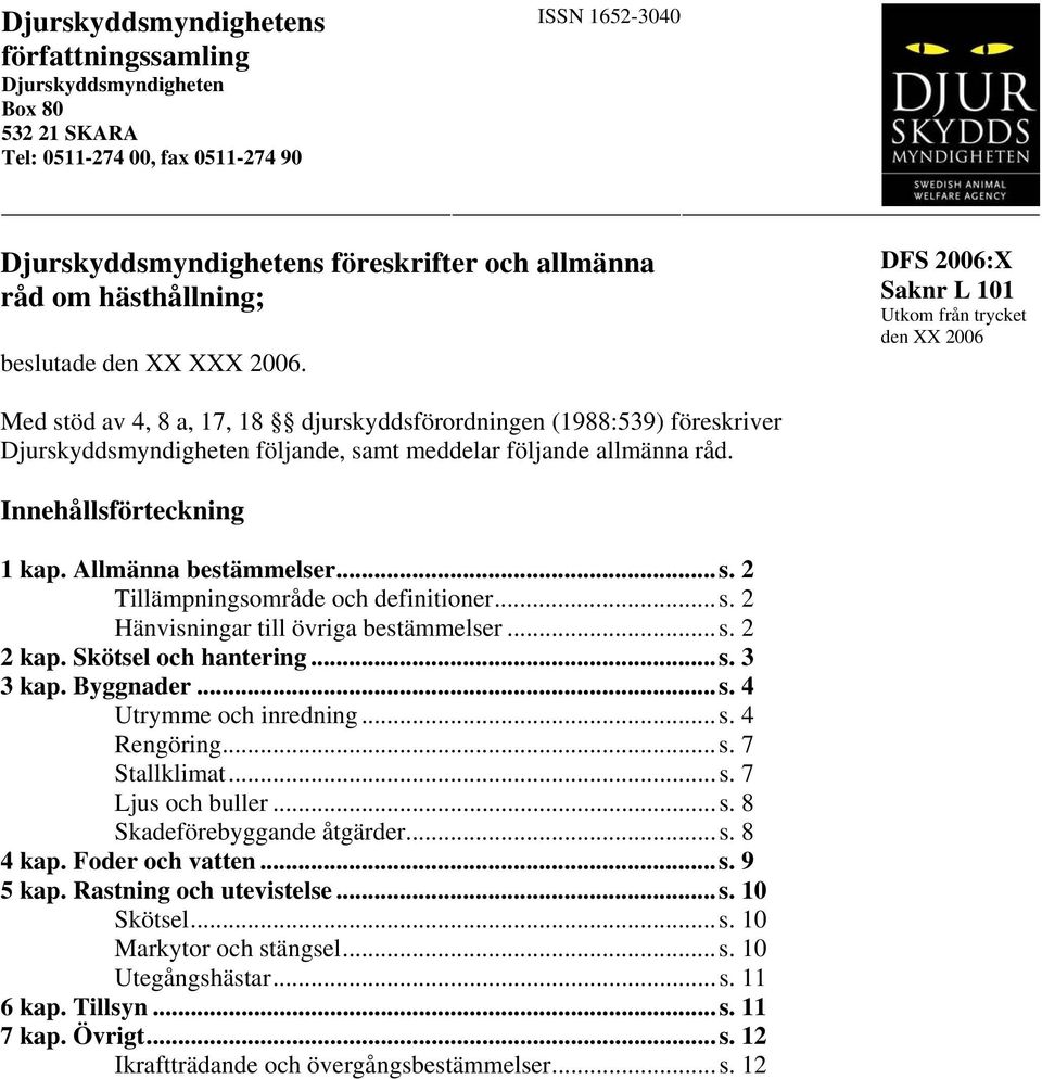 Med stöd av 4, 8 a, 17, 18 djurskyddsförordningen (1988:539) föreskriver Djurskyddsmyndigheten följande, samt meddelar följande allmänna råd. Innehållsförteckning 1 kap. Allmänna bestämmelser...s. 2 Tillämpningsområde och definitioner.