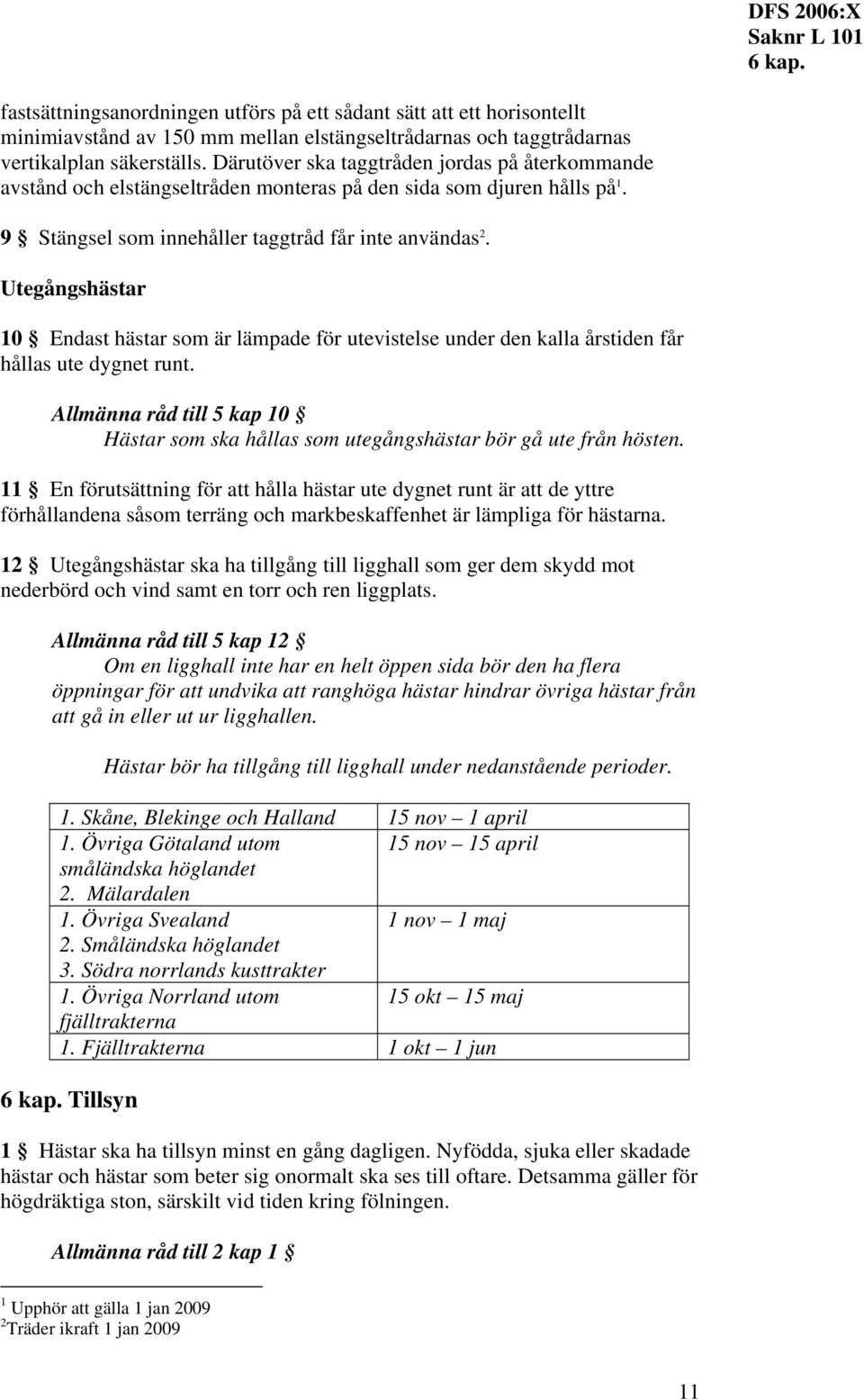 Utegångshästar 10 Endast hästar som är lämpade för utevistelse under den kalla årstiden får hållas ute dygnet runt.